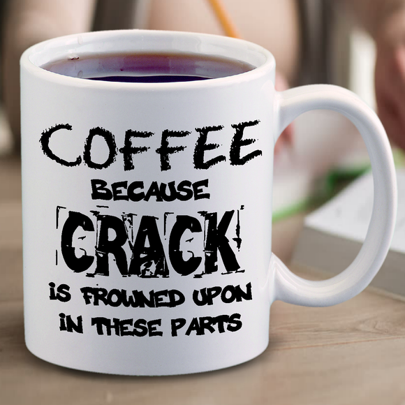 Coffee, Because Crack Is Illegal Mug / Funny Coffee Because Crack Is Frowned Upon In These Parts Coffee Mug Gift/ Funny Coffee Lover Mug